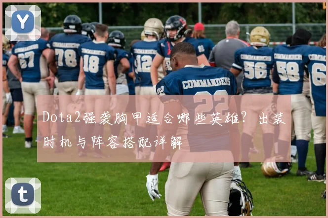 Dota2强袭胸甲适合哪些英雄?出装时机与阵容搭配详解