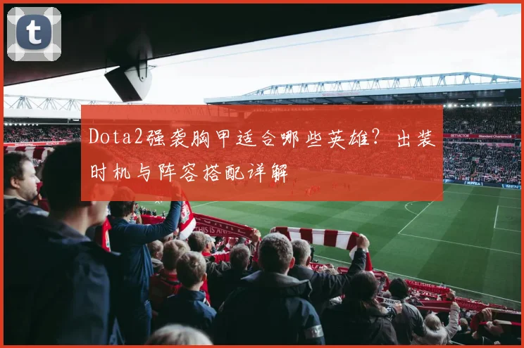 Dota2强袭胸甲适合哪些英雄?出装时机与阵容搭配详解
