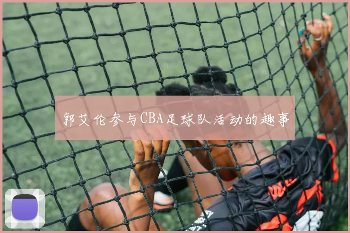 郭艾伦参与CBA足球队活动的趣事