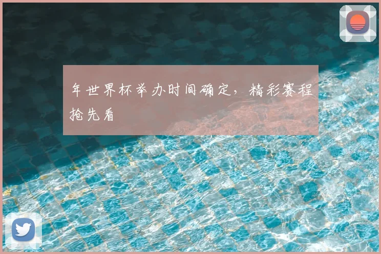 年世界杯举办时间确定,精彩赛程抢先看
