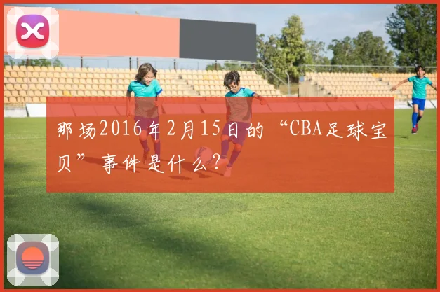 那场2016年2月15日的“CBA足球宝贝”事件是什么?